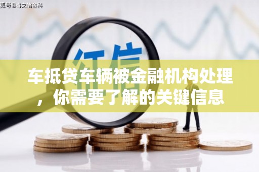 顺平车抵贷车辆被金融机构处理，你需要了解的关键信息