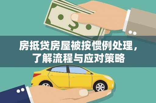 邱县房抵贷房屋被按惯例处理，了解流程与应对策略