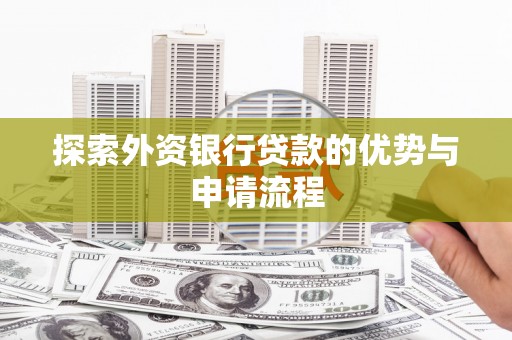 大足探索外资银行贷款的优势与申请流程
