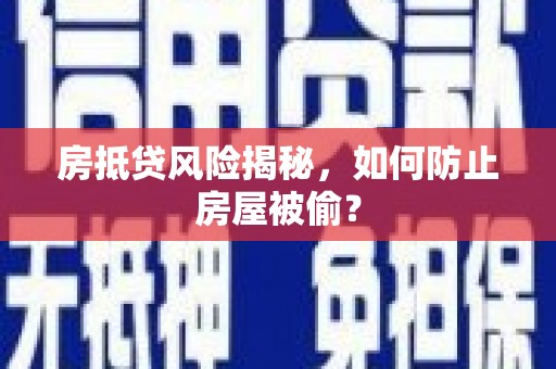 和美房抵贷风险揭秘，如何防止房屋被偷？
